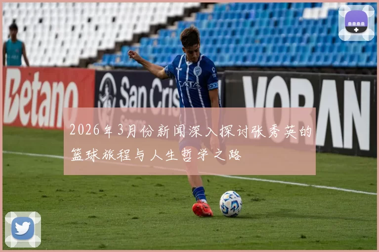 2026年3月份新闻深入探讨张秀英的篮球旅程与人生哲学之路