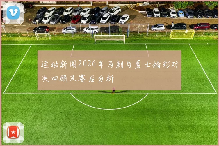 运动新闻2026年马刺与勇士精彩对决回顾及赛后分析