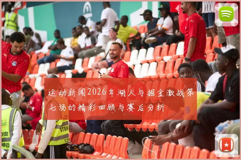 运动新闻2026年湖人与掘金激战第七场的精彩回顾与赛后分析